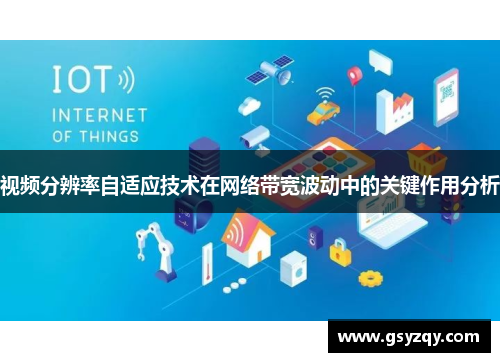 视频分辨率自适应技术在网络带宽波动中的关键作用分析